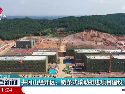 井冈山经开区：链条式滚动推进项目建设