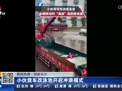 【新闻热搜】湖南长沙：小伙货车改泳池开启冲浪模式