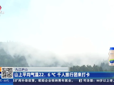 九江庐山：山上平均气温22.6℃ 千人旅行团来打卡