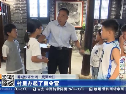 【暑期快乐生活】鹰潭余江：村里办起了夏令营