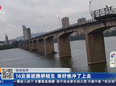 吉安吉州：16岁女孩欲跳桥轻生 幸好他冲了上去