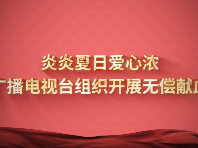 炎炎夏日爱心浓，江西广播电视台组织开展无偿献血活动！