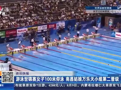 游泳世锦赛女子100米仰泳 南昌姑娘万乐天小组第二晋级