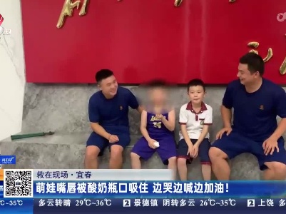 【救在现场】宜春：萌娃嘴唇被酸奶瓶口吸住 边哭边喊边加油！