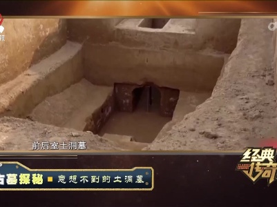 经典传奇20230704 古墓探秘·意想不到的土洞墓