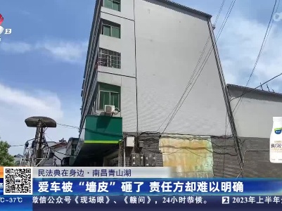 【民法典在身边】南昌青山湖：爱车被“墙皮”砸了 责任方却难以明确