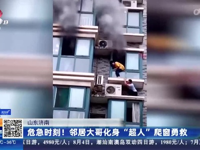 山东济南：危急时刻！邻居大哥化身“超人”爬窗勇救