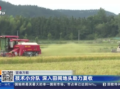 宜春万载：技术小分队 深入田间地头助力夏收