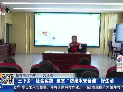 【世界预防溺水日】九江湖口：“三下乡”社会实践 这堂“防溺水安全课”好生动