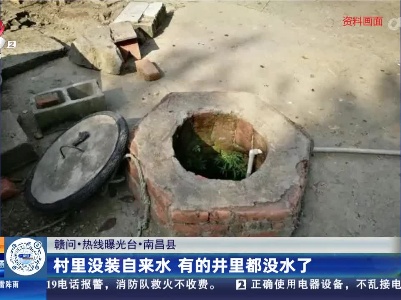 【赣问·热线曝光台】吉安县：村里没装自来水 有的井里都没水了