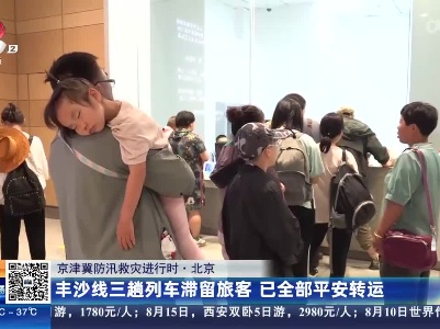 【京津冀防汛救灾进行时】北京：丰沙线三趟列车滞留旅客 已全部平安转运