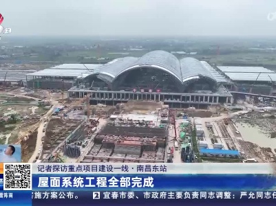 【记者探访重点项目建设一线】南昌东站：屋面系统工程全部完成