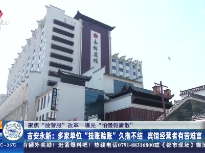 【聚焦“放管服”改革 曝光“怕慢假庸散”】吉安永新：多家单位“挂账赊账”久拖不结 宾馆经营者有苦难言