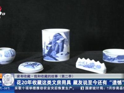 【家有收藏·我和收藏的故事（第二季）】花20年收藏这类文房用具 藏友说至今还有“遗憾”