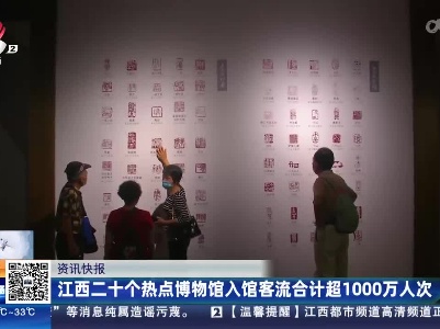 江西二十个热点博物馆入馆客流合计超1000万人次