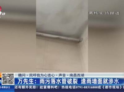 【赣问·民呼我为心连心·声音·南昌西湖】万先生：雨污落水管破裂 逢雨墙面就渗水