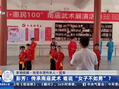 【家有收藏·我是非遗传承人·宜春】彭芳：传承南庙武术 谁说“女子不如男”？