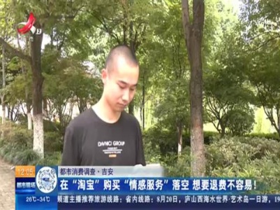 【都市消费调查】吉安：在“淘宝”购买“情感服务”落空 想要退费不容易！