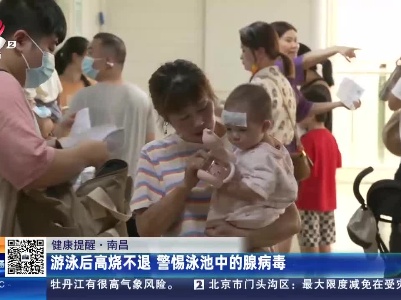 【健康提醒】南昌：游泳后高烧不退 警惕泳池中的腺病毒