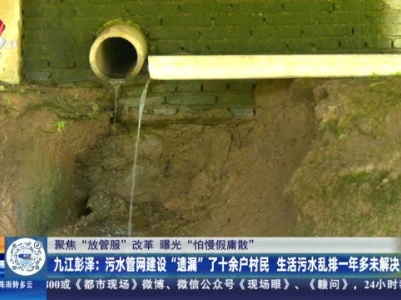 【聚焦“放管服”改革 曝光“怕慢假庸散”】九江彭泽：污水管网建设“遗漏”了十余户村民 生活污水乱排一年多未解决？
