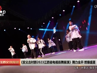《安义古村群2023江西省电视街舞展演》舞力全开 燃爆盛夏