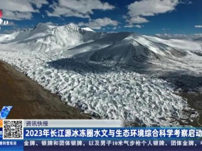 2023年长江源冰冻圈水文与生态环境综合科学考察启动