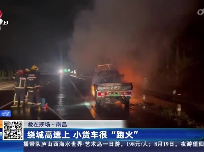 【救在现场】南昌：绕城高速上 小货车很“跑火”