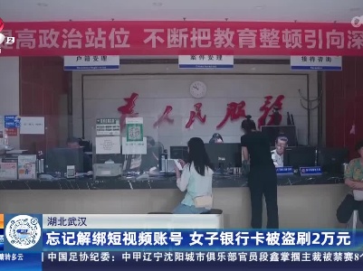 湖北武汉：忘记解绑短视频账号 女子银行卡被盗刷2万元