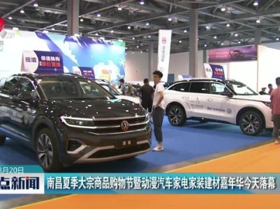 南昌夏季大宗商品购物节暨动漫汽车家电家装建材嘉年华今天落幕