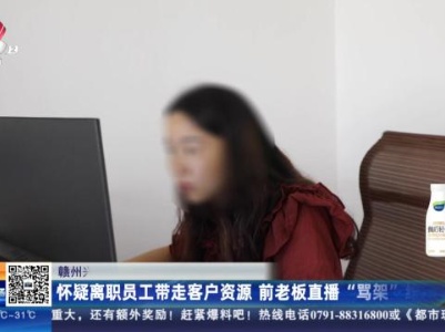 赣州兴国：怀疑离职员工带走客户资源 前老板直播“骂架”维权