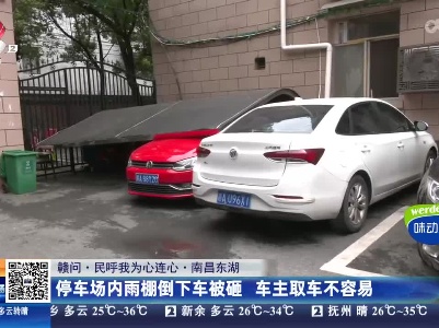 【赣问·民呼我为心连心】南昌东湖：停车场内雨棚倒下车被砸 车主取车不容易