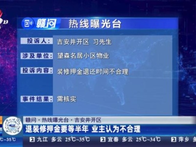 【赣问·热线曝光台】吉安井开区：退装修押金要等半年 业主认为不合理