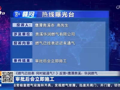 【《燃气已挂表 何时能通气？》反馈·鹰潭贵溪：华润燃气】审批后会立即施工