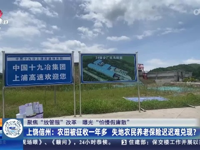 【聚焦“放管服”改革 曝光“怕慢假庸散”】上饶信州：农田被征收一年多 失地农民养老保险迟迟难兑现？