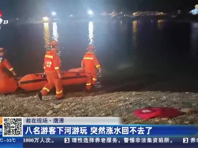 【救在现场】鹰潭：八名游客下河游玩 突然涨水回不去了