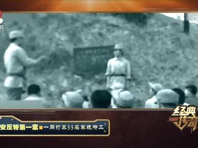 经典传奇20230815 延安反特第一案·一网打尽55名军统特工