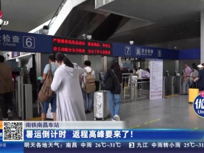 南铁南昌车站：暑运倒计时 返程高峰要来了！