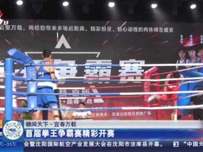 【赣闻天下】宜春万载：首届拳王争霸赛精彩开赛