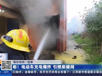 【救在现场】宜春：彭！电动车充电爆炸 引燃柴棚间