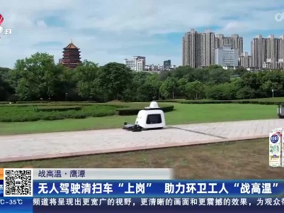【战高温】鹰潭：无人驾驶清扫车“上岗” 助力环卫工人“战高温”