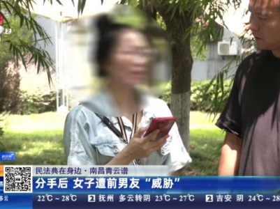 【民法典在身边】南昌青云谱：分手后 女子遭前男友“威胁”