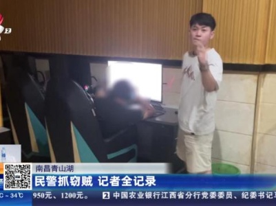 南昌青山湖：民警抓窃贼 记者全记录