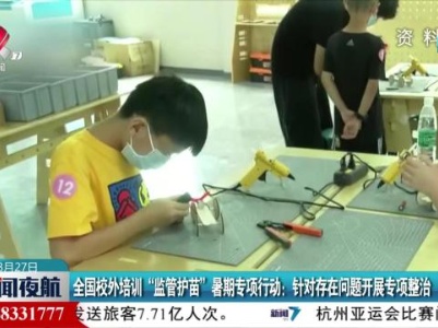 全国校外培训“监管护苗”暑期专项行动：针对存在问题开展专项整治