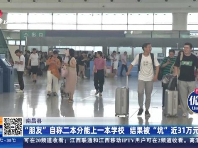 南昌县：“朋友”自称二本分能上一本学校 结果被“坑”近31万元