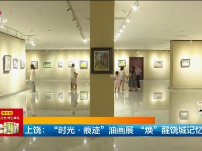 上饶：“时光·痕迹”油画展“焕”醒饶城记忆