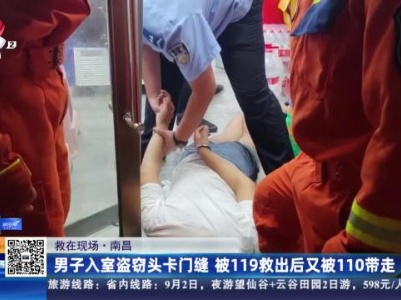 【救在现场】南昌：男子入室盗窃头卡门缝 被119救出后又被110带走