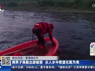 【救在现场】景德镇乐平：俩男子乘船出游被困 众人水中救援化险为夷
