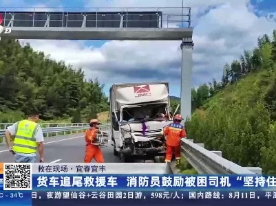 【救在现场】宜春宜丰：货车追尾救援车 消防员鼓励被困司机“坚持住”