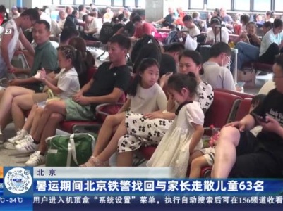 北京：暑运期间北京铁警找回与家长走散儿童63名