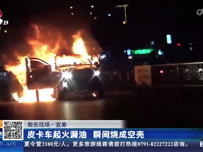 【救在现场】宜春：皮卡车起火漏油 瞬间烧成空壳